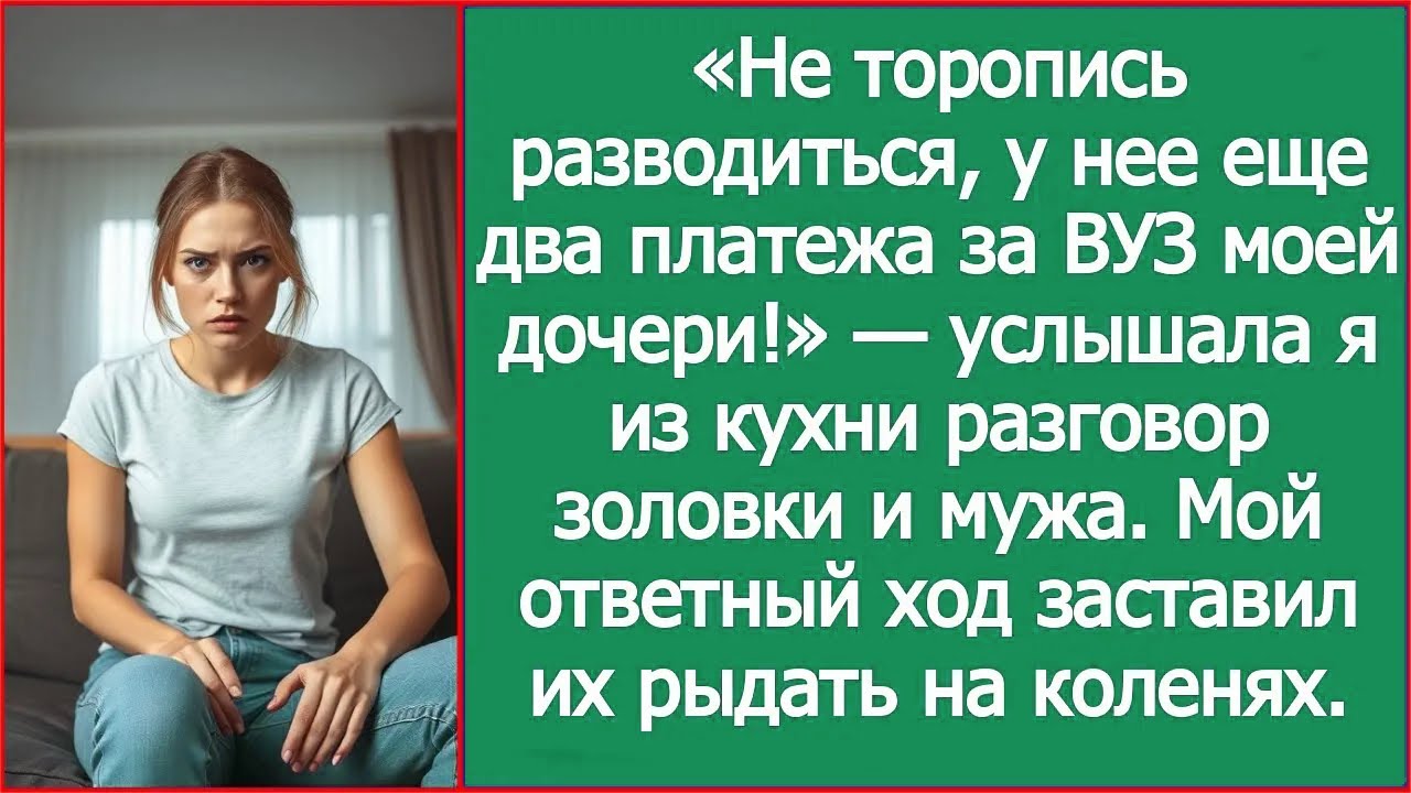 «Не торопись разводиться, у нее еще два платежа за ВУЗ моей дочери!» — шептались муж и золовка.