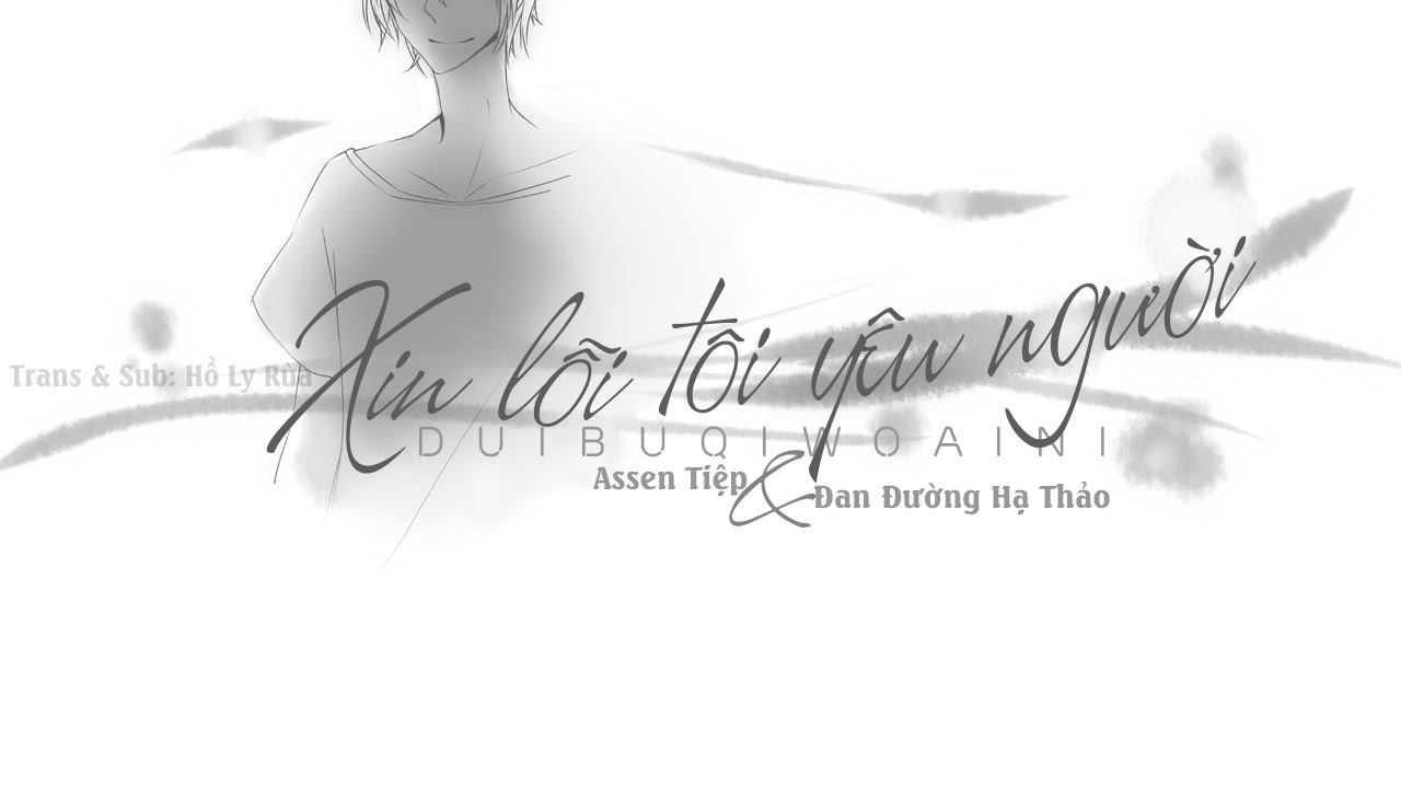 [Vietsub] Xin lỗi tôi yêu người - Assen Tiệp ft. Đan Đường Hạ Thảo | 对不起我爱你 - Assen捷 ft. 丹堂夏草