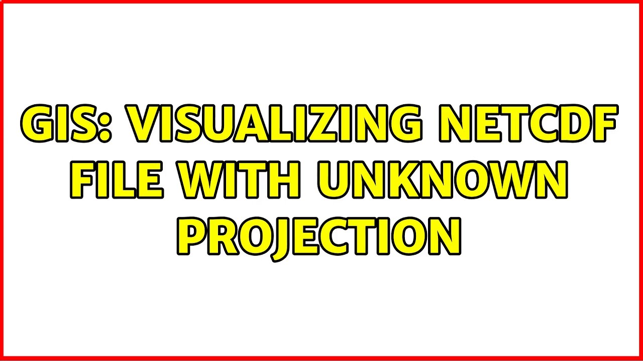 GIS: Visualizing netCDF file with unknown projection