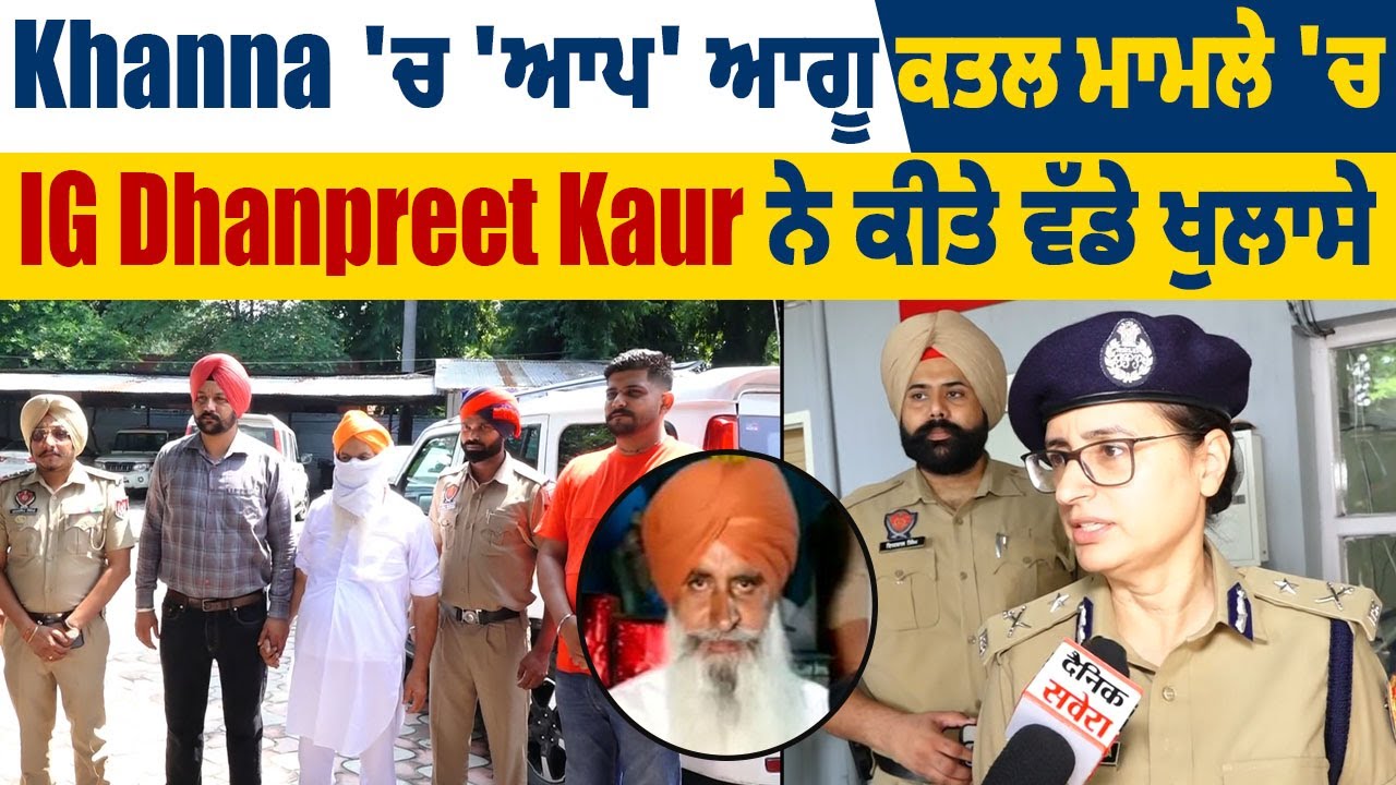 Khanna 'ਚ 'AAP' ਆਗੂ ਕਤਲ ਮਾਮਲੇ 'ਚ IG Dhanpreet Kaur ਨੇ ਕੀਤੇ ਵੱਡੇ ਖੁਲਾਸੇ