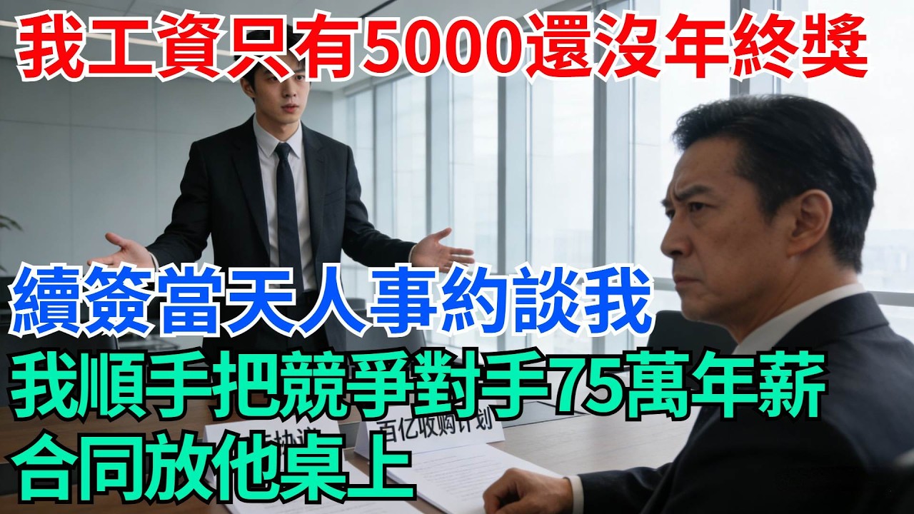 我工資只有5000還沒年終獎，續簽當天人事約談我，我順手把競爭對手75萬年薪合同放他桌上【奇趣天下】#職場逆襲#職場智慧#爽文職場#工作日常#完結爽文