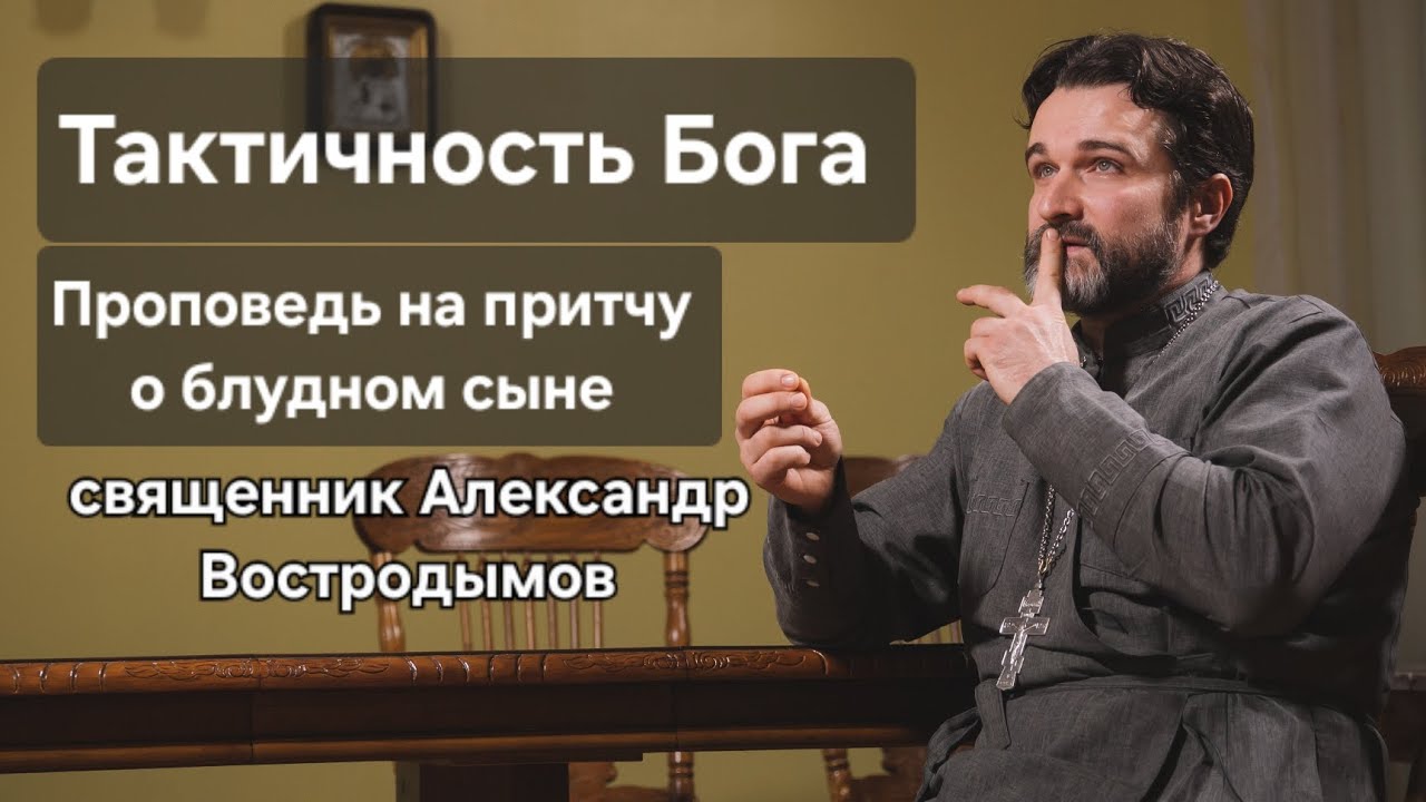 Тактичность Бога. Проповедь на притчу о блудном сыне. Священник Александр Востродымов. 