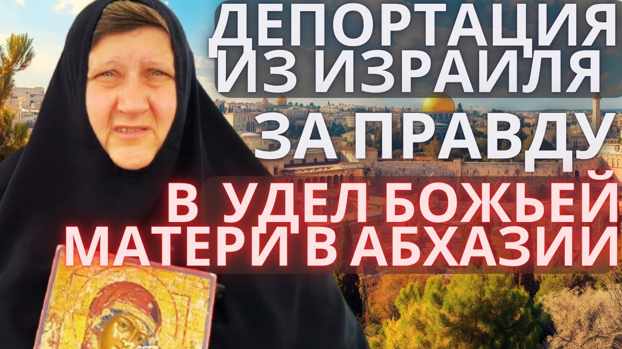 Матушка Евфросинья: Депортация из Израиля за правду. Удел Божией Матери в Абхазии