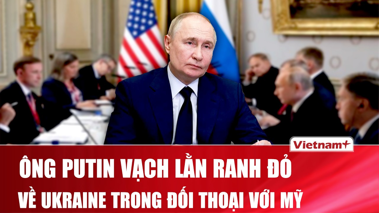 Ông Putin nêu lằn ranh đỏ về Ukraine trong đối thoại Mỹ, đàm phán hòa bình thêm căng thẳng