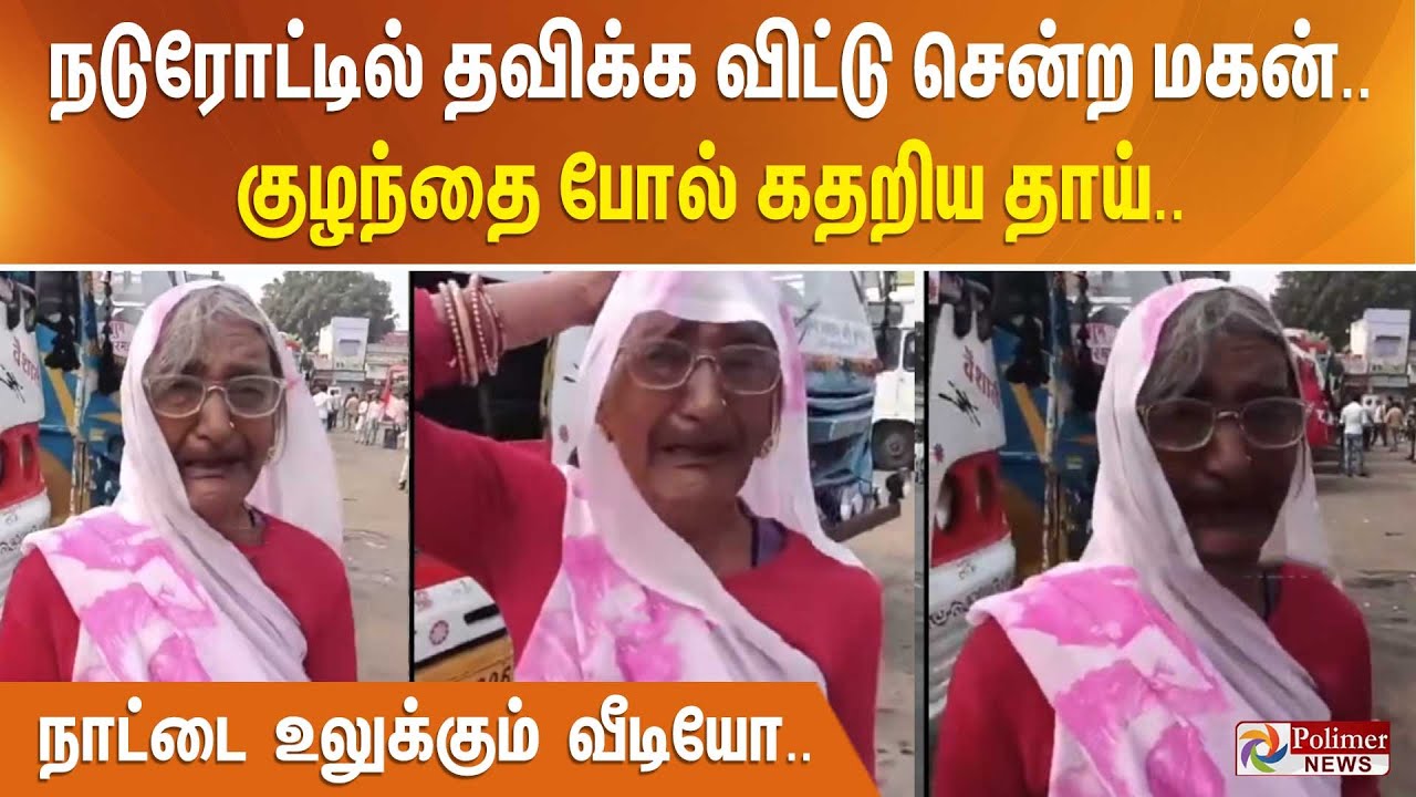 நடுரோட்டில் தவிக்க விட்டு சென்ற மகன்.. குழந்தை போல் கதறிய தாய்.. நாட்டை உலுக்கும் வீடியோ..