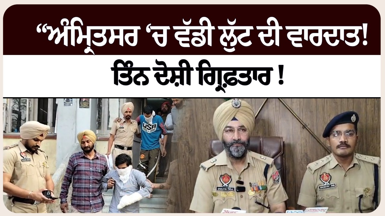 “ਅੰਮ੍ਰਿਤਸਰ ‘ਚ ਵੱਡੀ ਲੁੱਟ ਦੀ ਵਾਰਦਾਤ! ਤਿੰਨ ਦੋਸ਼ੀ ਗ੍ਰਿਫ਼ਤਾ* ਰ !