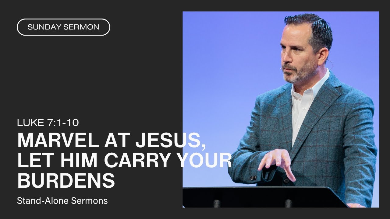 Mark Spence: Marvel at Jesus, Let Him Carry Your Burdens (Luke 7:1-10)