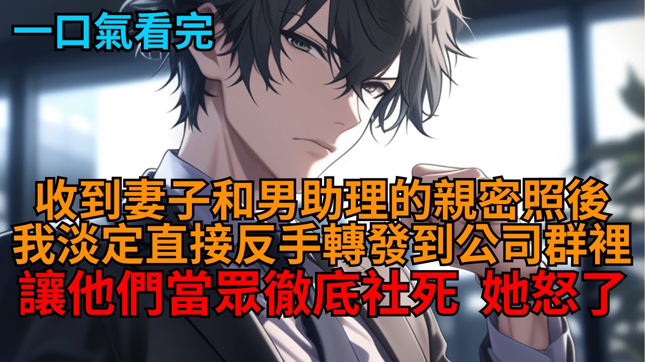 【反套路】收到妻子和男助理的親密照，我反手轉發到公司群裡。她憤怒質問：「快給我澄清！不然我就不理你了！」我冷笑一聲：「行，我走！祝你們百年好合、一胎八寶！」系統瞬間震驚！  #小说推荐 #一口气看完