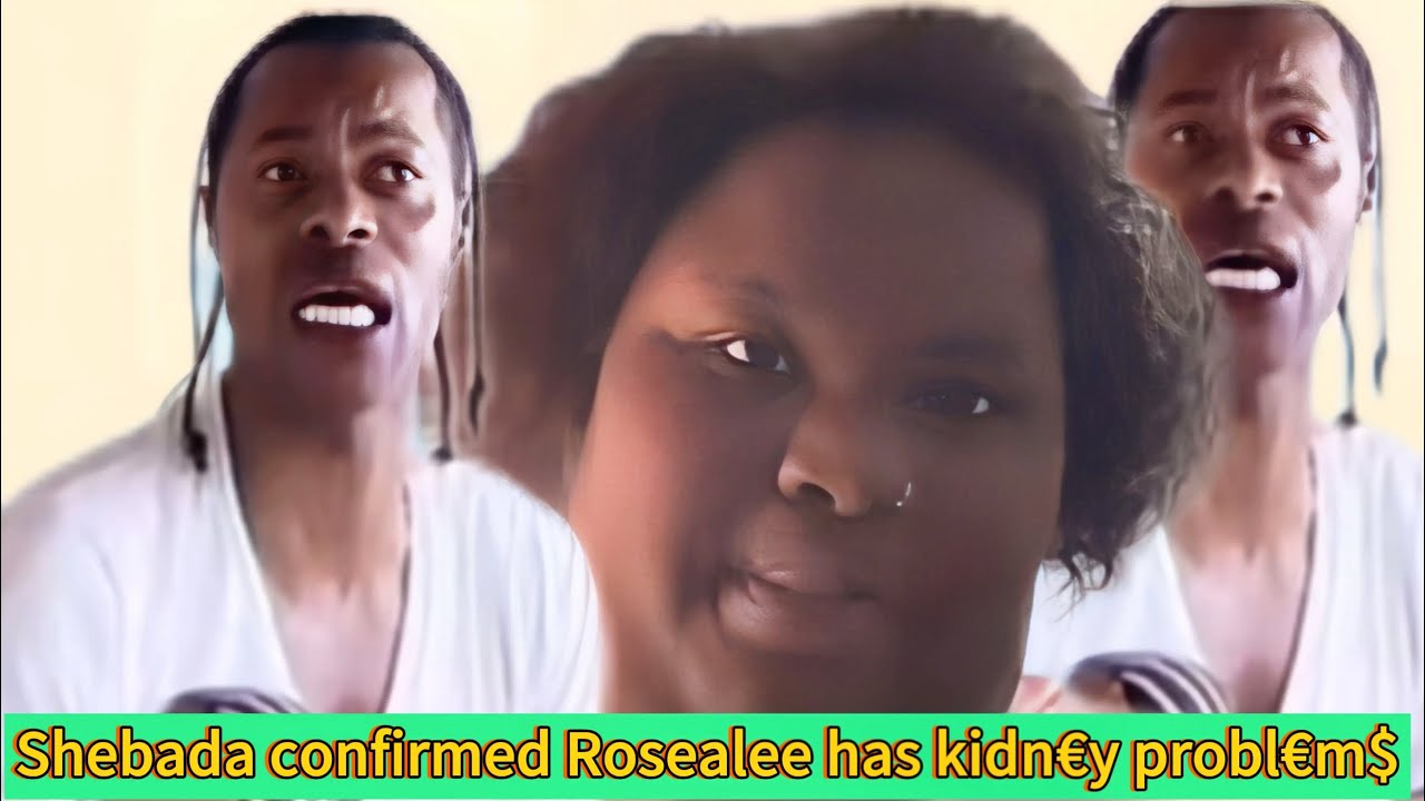 Shebada confirmed Rosealee has Kidn€y probl€m$