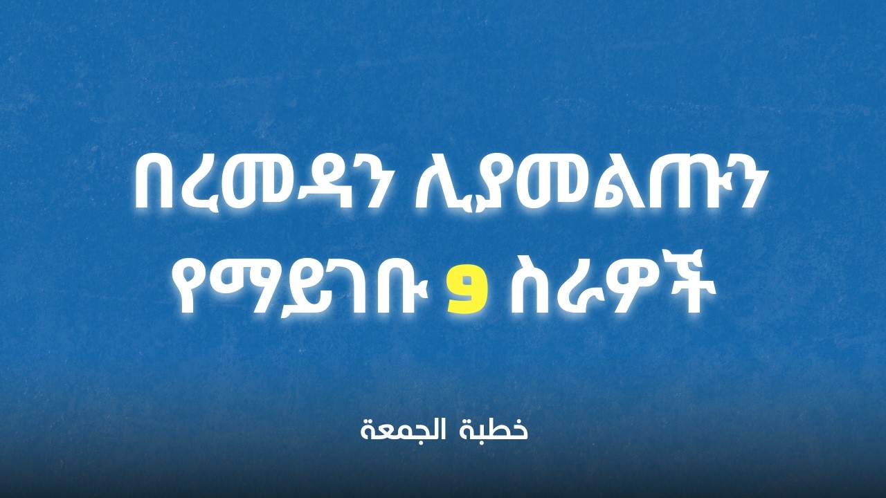በረመዳን ሊያመልጡን የማይገቡ ወርቃማ ስራዎች