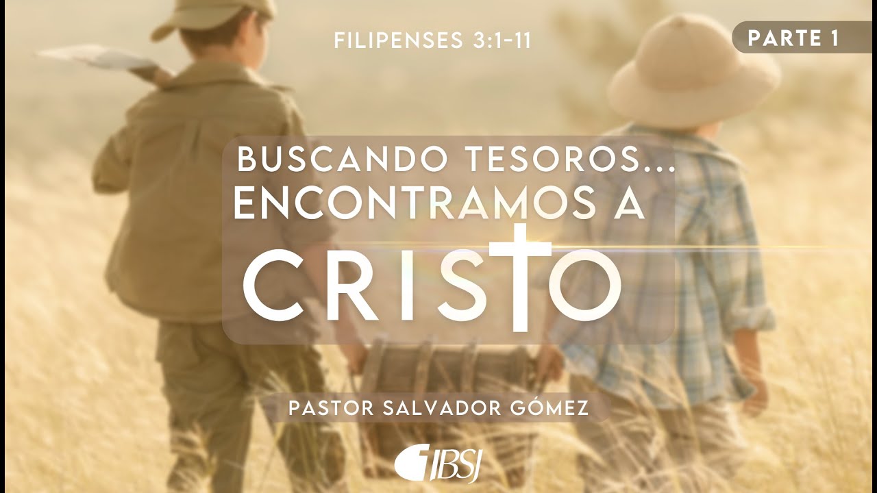 Buscando tesoros... Encontramos a Cristo | Filipenses 3:1-11 | Ps. Salvador Gómez Dickson | Parte I