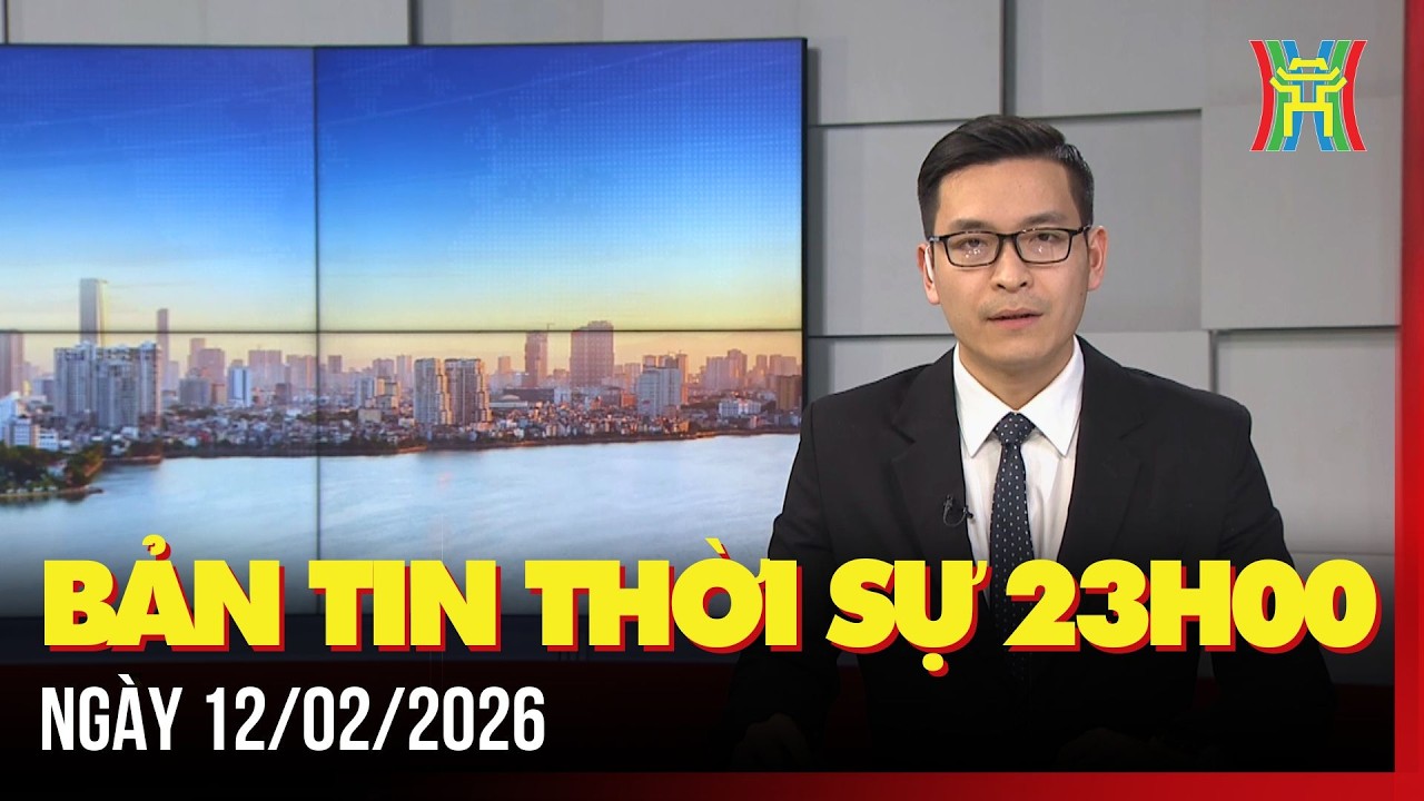 Thời sự Hà Nội 23h ngày 12/02/2026: Hà Nội khẩn trương triển khai các nhiệm vụ trọng tâm,...