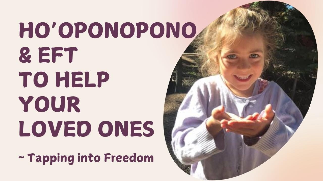 How to Apply EFT & Ho'oponopono to Help Your Loved Ones ~ Tapping into Freedom