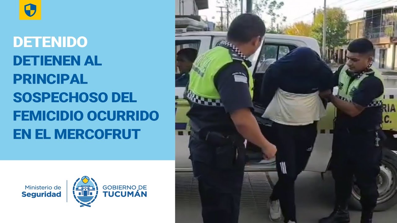 DETIENEN AL PRINCIPAL SOSPECHOSO DEL FEMICIDIO OCURRIDO EN EL MERCOFRUT
