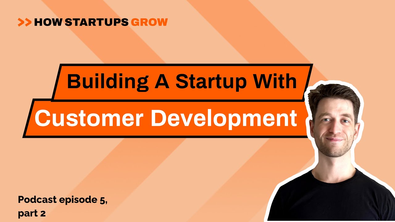 Build Succesful Startups Through Customer Development (2/2) - How Startups Grow EP5