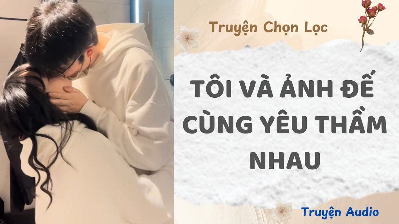 Tôi Và Ảnh Đế Cùng Yêu Thầm Nhau | Truyện Full