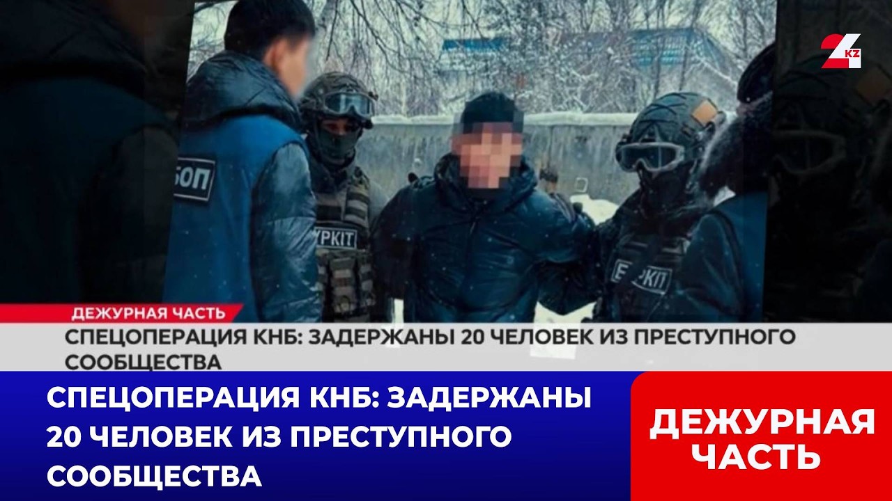 Спецоперация КНБ: задержаны 20 человек из преступного сообщества | Дежурная часть