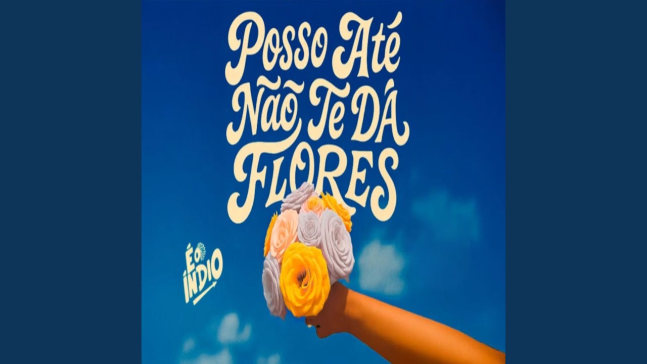 Posso Até Não Te da Flores