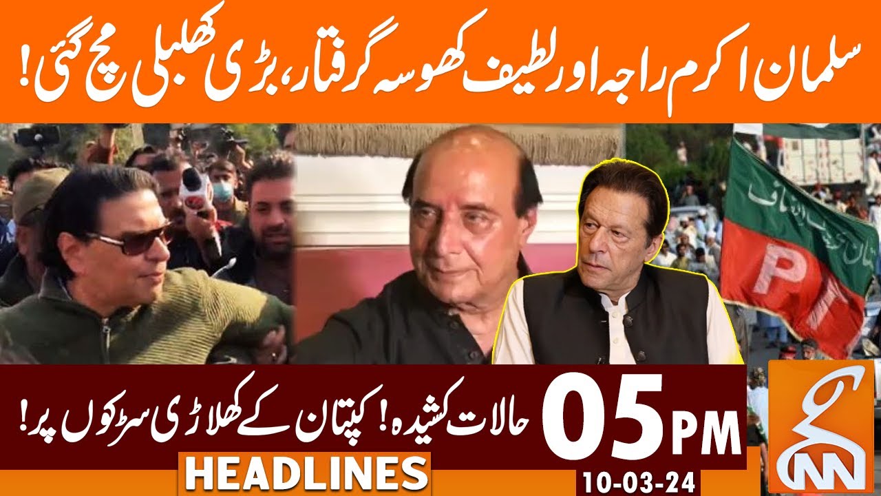 Salman Akram Raja And Latif Khosa Arrested | News Headlines | 05 PM | 10 March 2024 | GNN