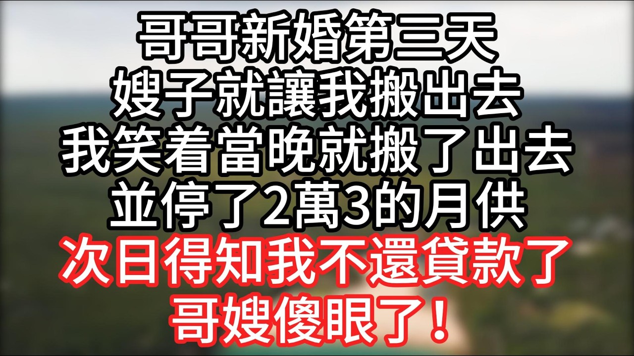 哥哥新婚第三天，嫂子就讓我搬出去，我看着在一旁跟着點頭的哥哥笑了，當晚就停了月供搬了出去。次日得知月供被停，哥嫂傻眼了#情感故事#家庭