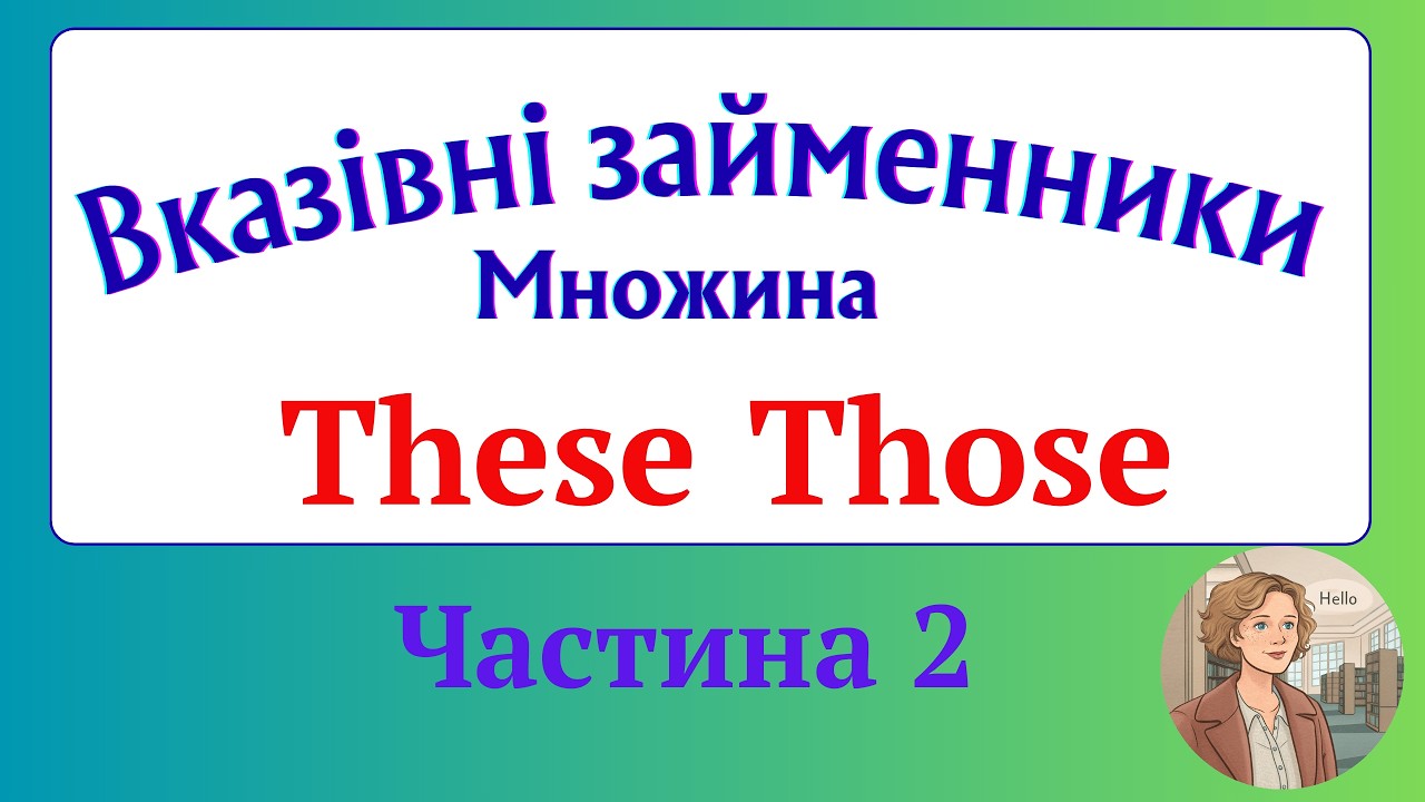Курс 3. Граматика англійської мови. Урок 10.Вказівні займенники множини These Those