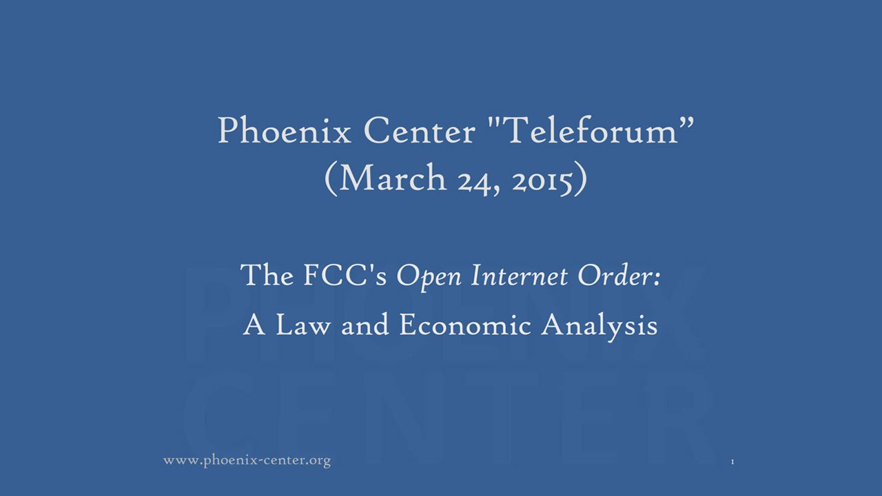 Phoenix Center Teleforum - The FCC's Open Internet Order: A Law and Economic Analysis