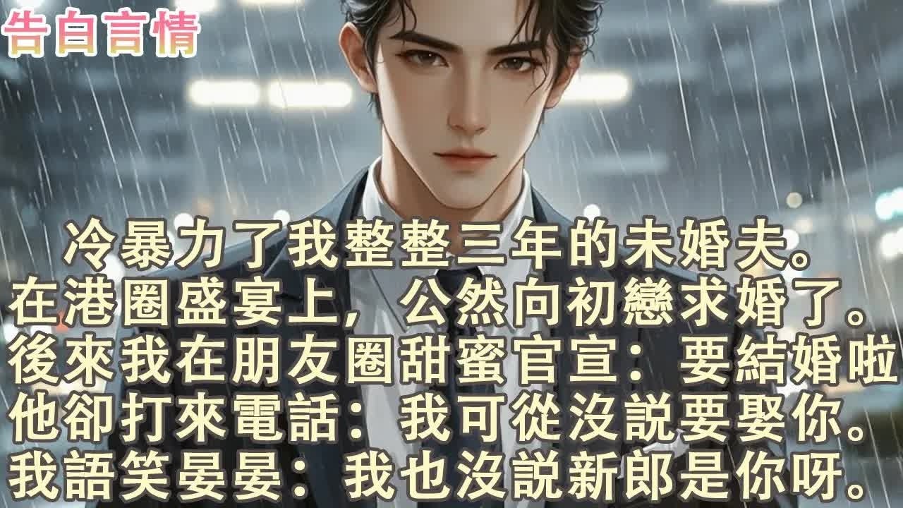 冷暴力我三年的未婚夫在港圈盛宴上向初恋求婚，后来我朋友圈宣布要结婚了他却打电话说从没打算娶我 #小說 #愛情 #故事