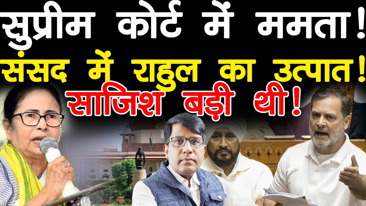 सुप्रीम कोर्ट में ममता! संसद में राहुल का उत्पात! साजिश बड़ी थी!