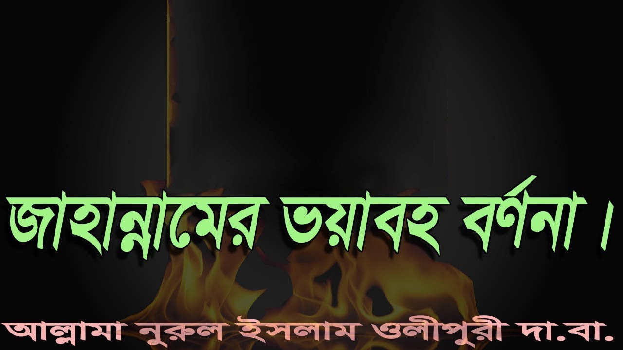 জাহান্নামের ভয়াবহ বর্ণনা সম্পর্কে গুরুত্বপূর্ণ আলোচনা আল্লামা নুরুল ইসলাম ওলীপুরী দা বা