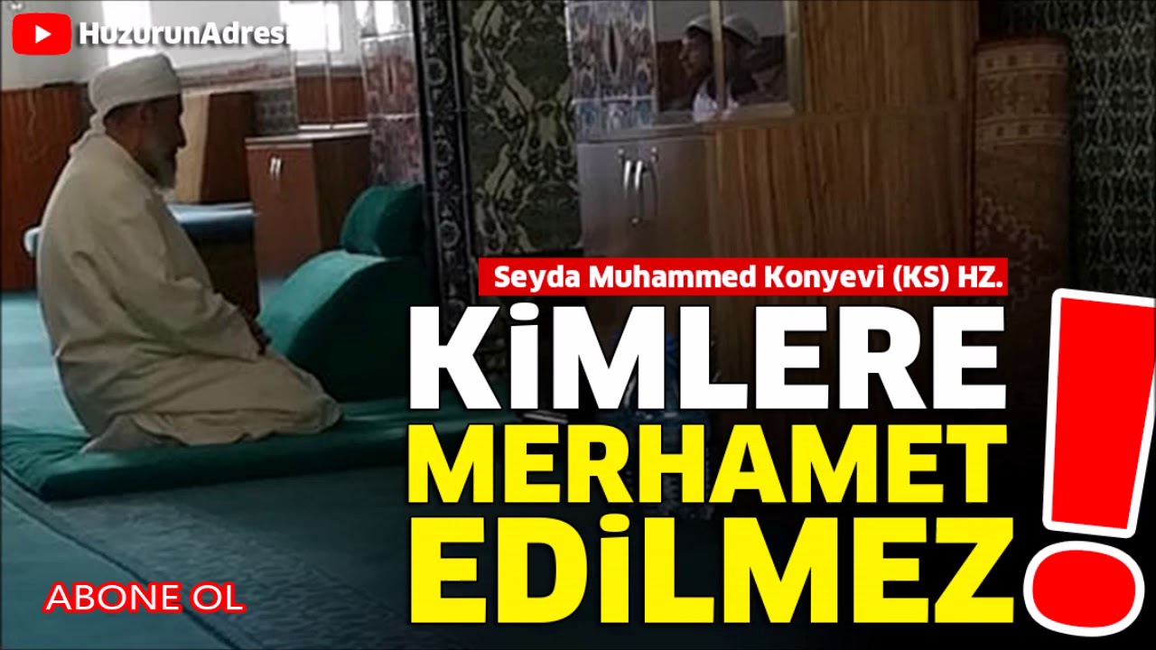 #Seyda Muhammed Konyevi (KS) HZ. Gönül Sohbetleri; Kimlere merhamet edilmez !!!