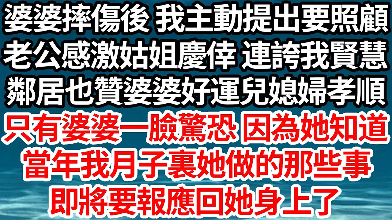 婆婆摔傷後 我主動提出要照顧，老公感激姑姐慶倖 連誇我賢慧，鄰居也贊婆婆好運兒媳婦孝順，只有婆婆一臉驚恐因為她知道，當年我月子裏她做的那些事，即將要報應回她身上了【倫理】【都市】