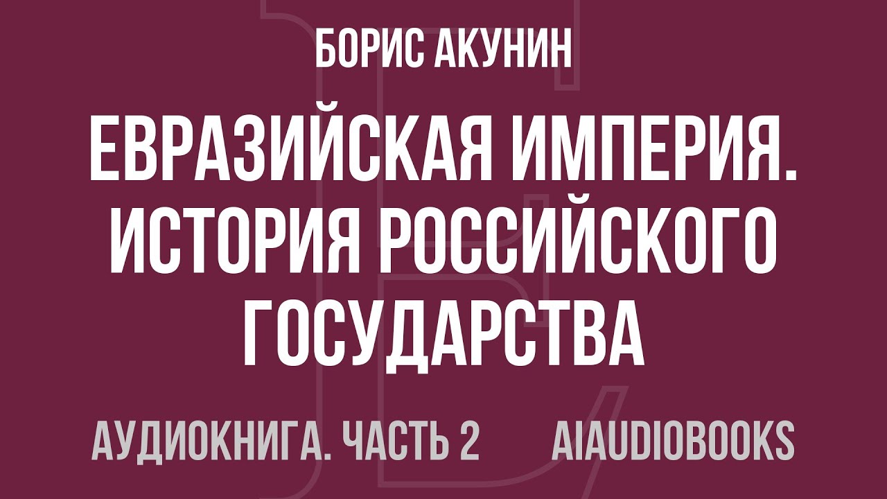 Борис Акунин - Евразийская империя. История Российского государства. Эпоха... — Часть 2 | Аудиокнига