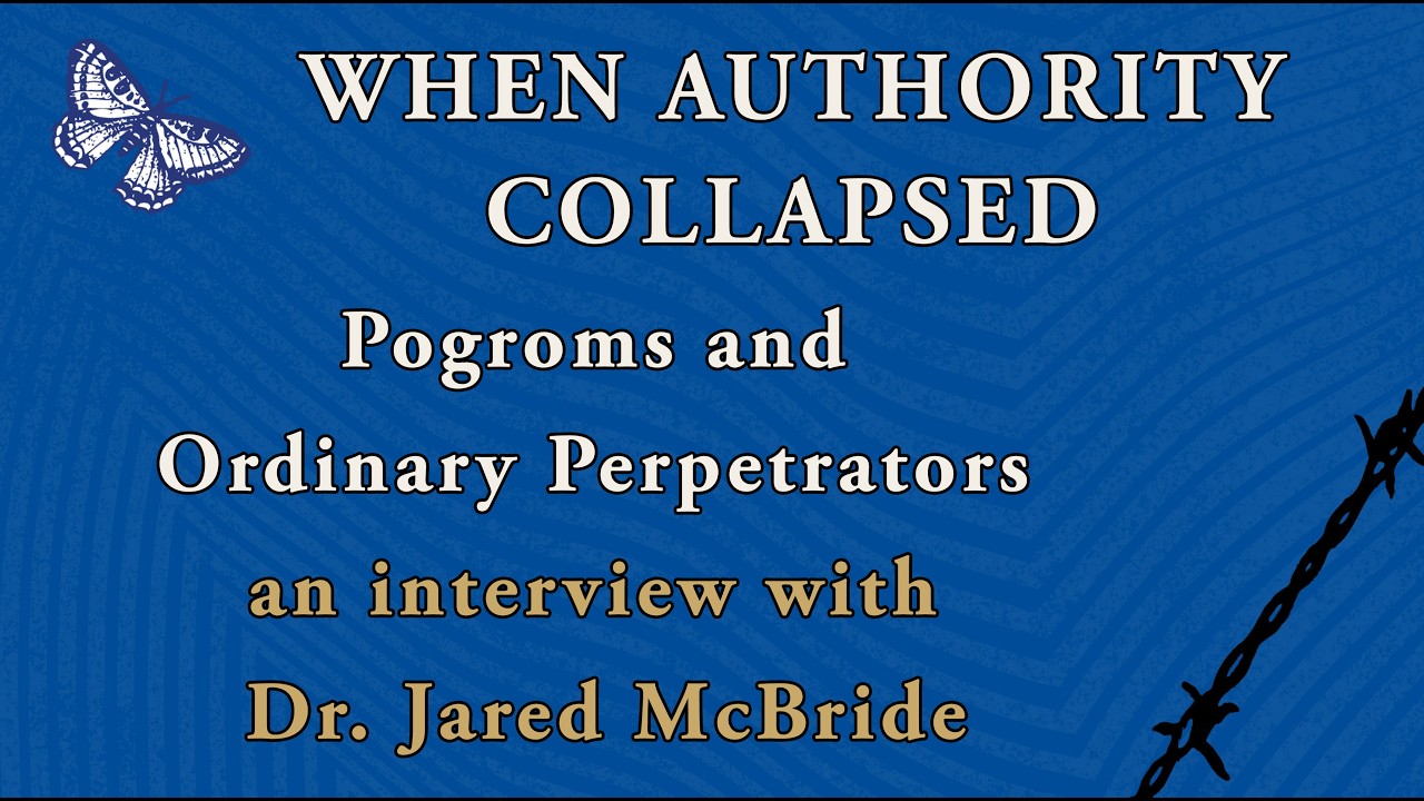 When Authority Collapsed: Pogroms & Ordinary Perpetrators, an interview with Dr. Jared McBride