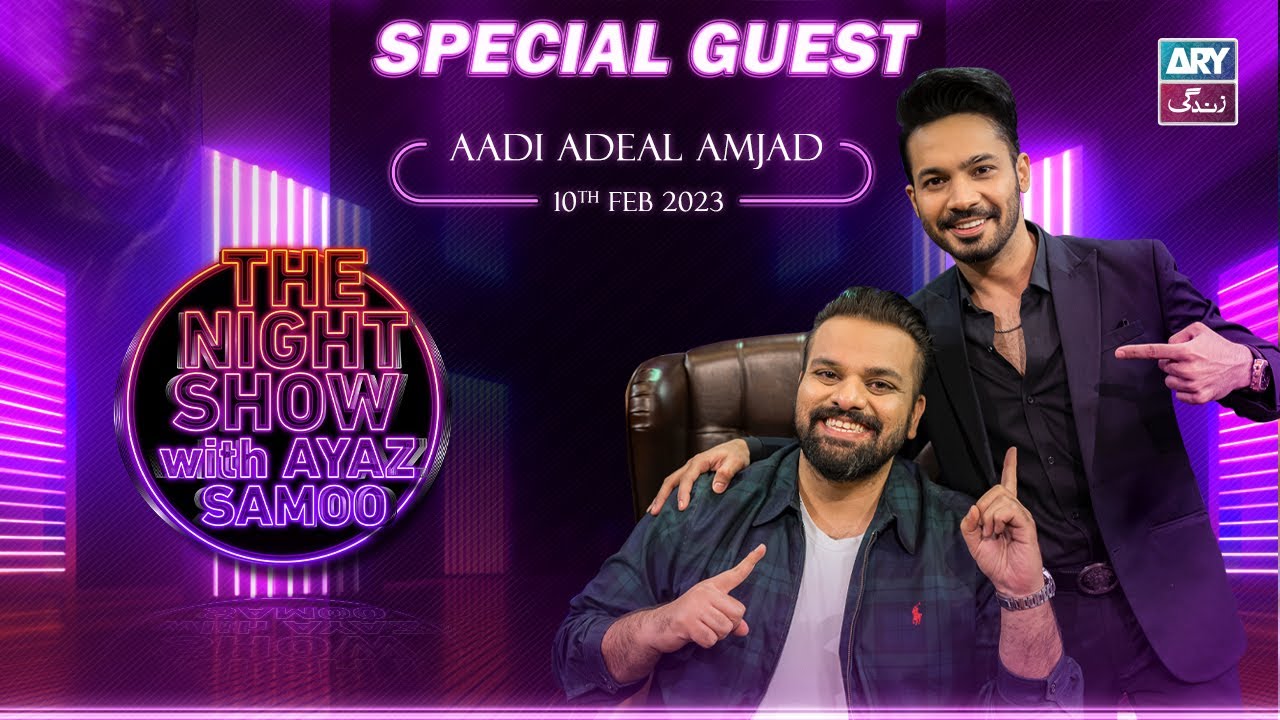 The Night Show with Ayaz Samoo | Aadi Adeal Amjad | Episode 11 - 10th February 2023 | ARY Zindagi