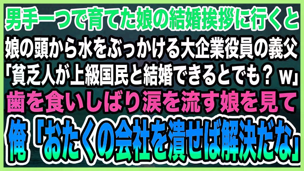 【感動する話】男手一つで育てた娘の結婚挨拶に行くと娘の頭から水をぶっかける大企業役員の義父。「貧乏人が上級国民と結婚できるとでも？w」→俺「おたくの会社を潰せ