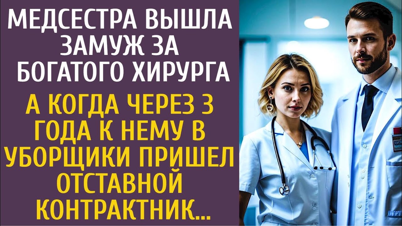 Медсестра вышла замуж за богатого хирурга… А когда через 3 года к нему в уборщики пришел десантник…