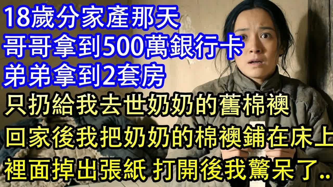 18歲分家產那天哥哥拿到500萬銀行卡弟弟拿到2套房只扔給我去世奶奶的舊棉襖回家後我把奶奶的棉襖鋪在床上裡面掉出張紙 打開後我驚呆了