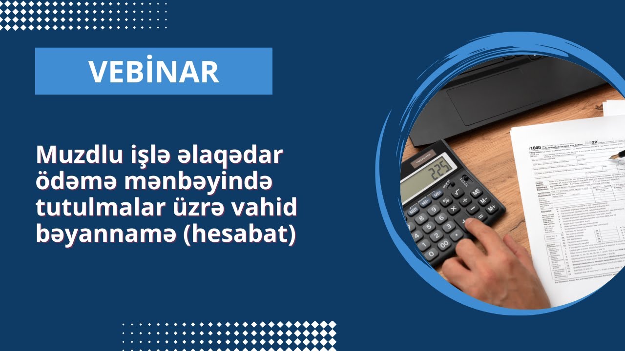Vebinar - Muzdlu işlə əlaqədar ödəmə mənbəyində tutulmalar üzrə vahid bəyannamə (hesabat)