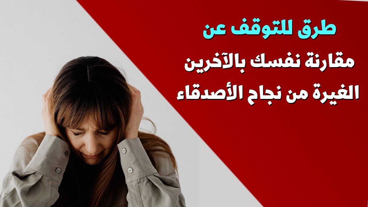طرق للتوقف عن مقارنة نفسك بالآخرين و الغيرة من نجاح الأصدقاء .. احمي نفسك و غير حياتك