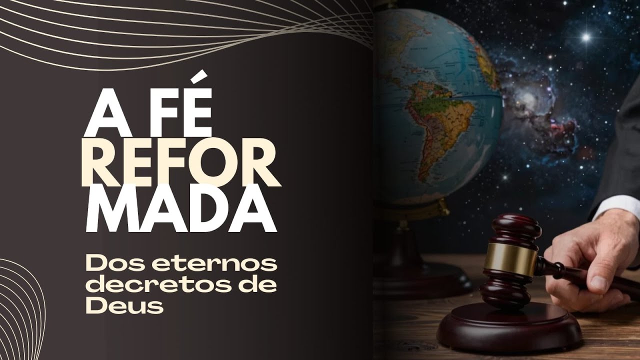 A FÉ REFORMADA - RAÍZES, FUNDAMENTOS E VIDA CRISTÃ / TEMA: DOS ETERNOS DECRETOS DE DEUS