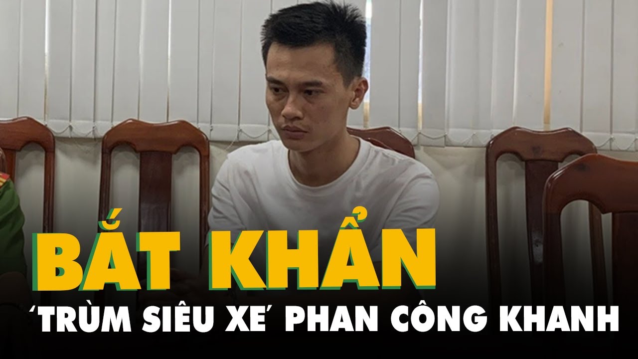 Phan Công Khanh bị bắt khẩn cấp vì nhận ‘siêu xe’ bán dùm rồi đi cầm cố
