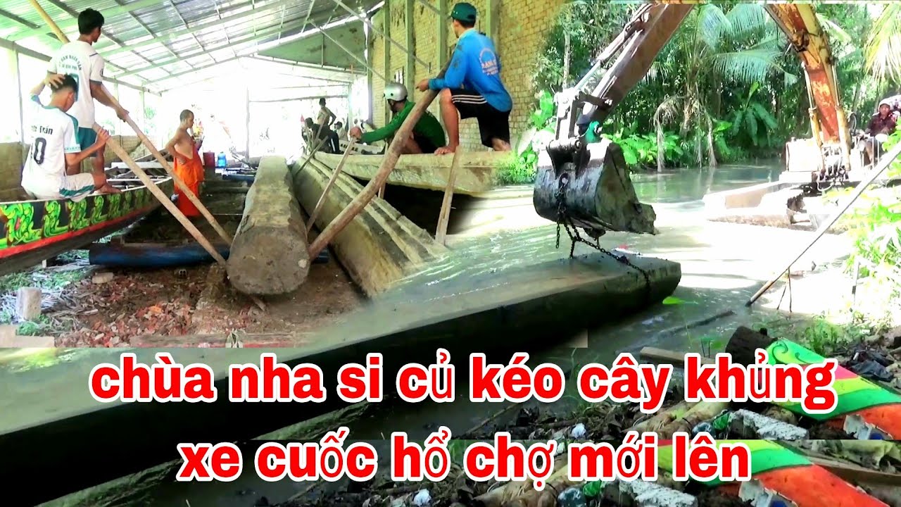 CUỐI CÙNG CÂY KHỦNG ĐỐNG GHE NGO ĐỘC MỘC CHÙA NHA SI CỦ ĐÃ LÊN BỜ NHỜ XE CUỐC HỔ CHỢ