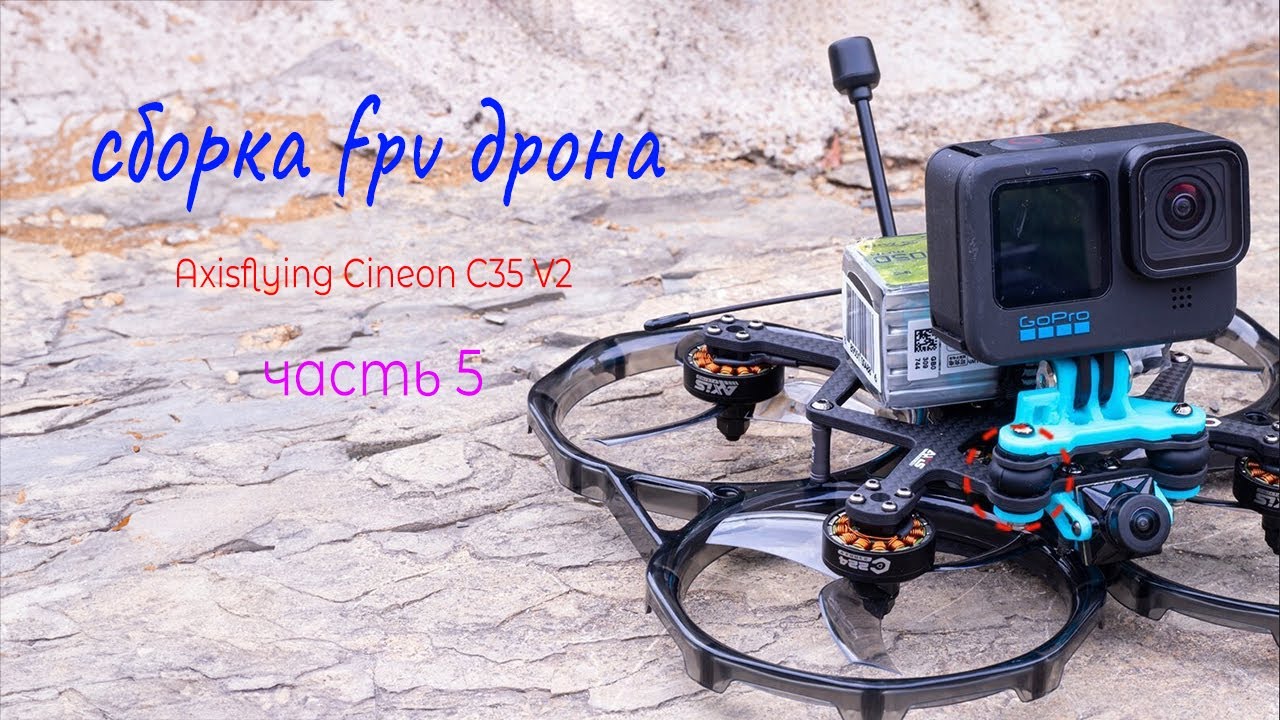 Сборка FPV дрона Axisflying Cineon C35 v2. Как собрать FPV дрон. FPV c нуля. Сборка дрона часть 5.