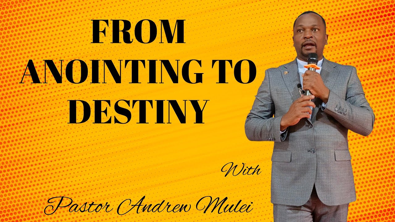 FROM ANOINTING TO DESTINY// Pastor Andrew Mulei