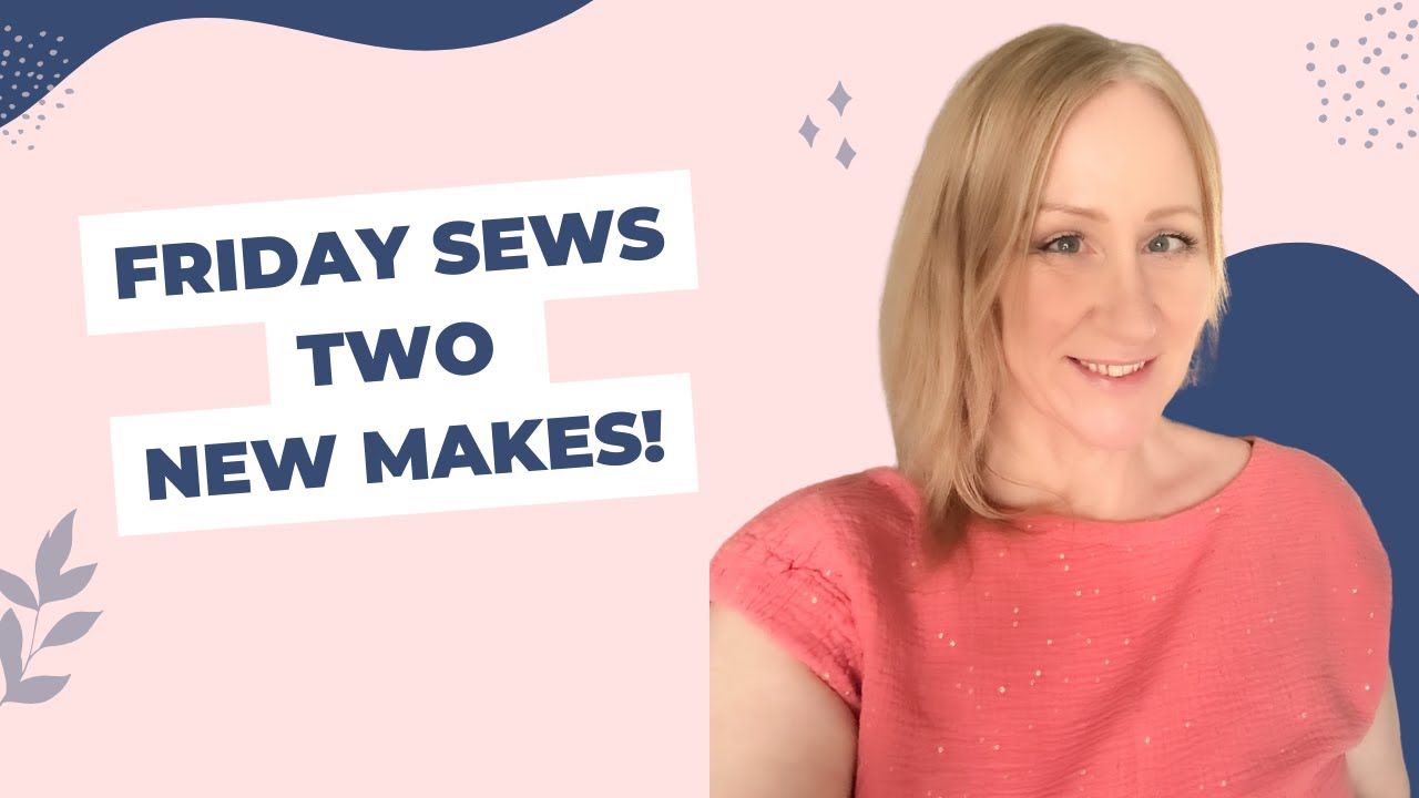 Friday Sews - TWO new makes this week!