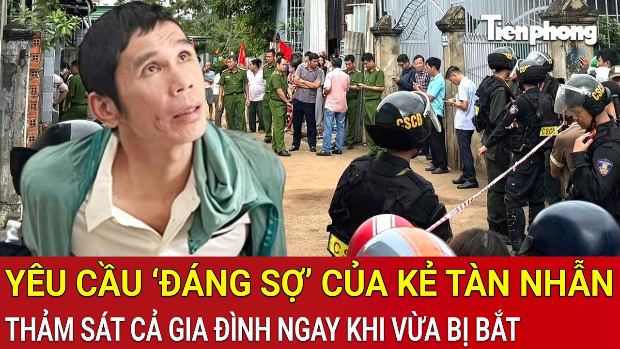 Kinh hãi yêu cầu ‘đáng sợ’ của kẻ ra tay thảm sát cả gia đình ở Đắk Lắk ngay khi vừa bị bắt