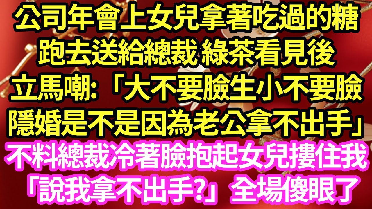 公司年會上女兒拿著吃過的糖，跑去送給總裁 綠茶看見後，立馬嘲:「大不要臉生小不要臉，隱婚是不是因為老公拿不出手」不料總裁冷著臉抱起女兒摟住我「說我拿不出手?」全場傻眼了#甜寵#小說#霸總