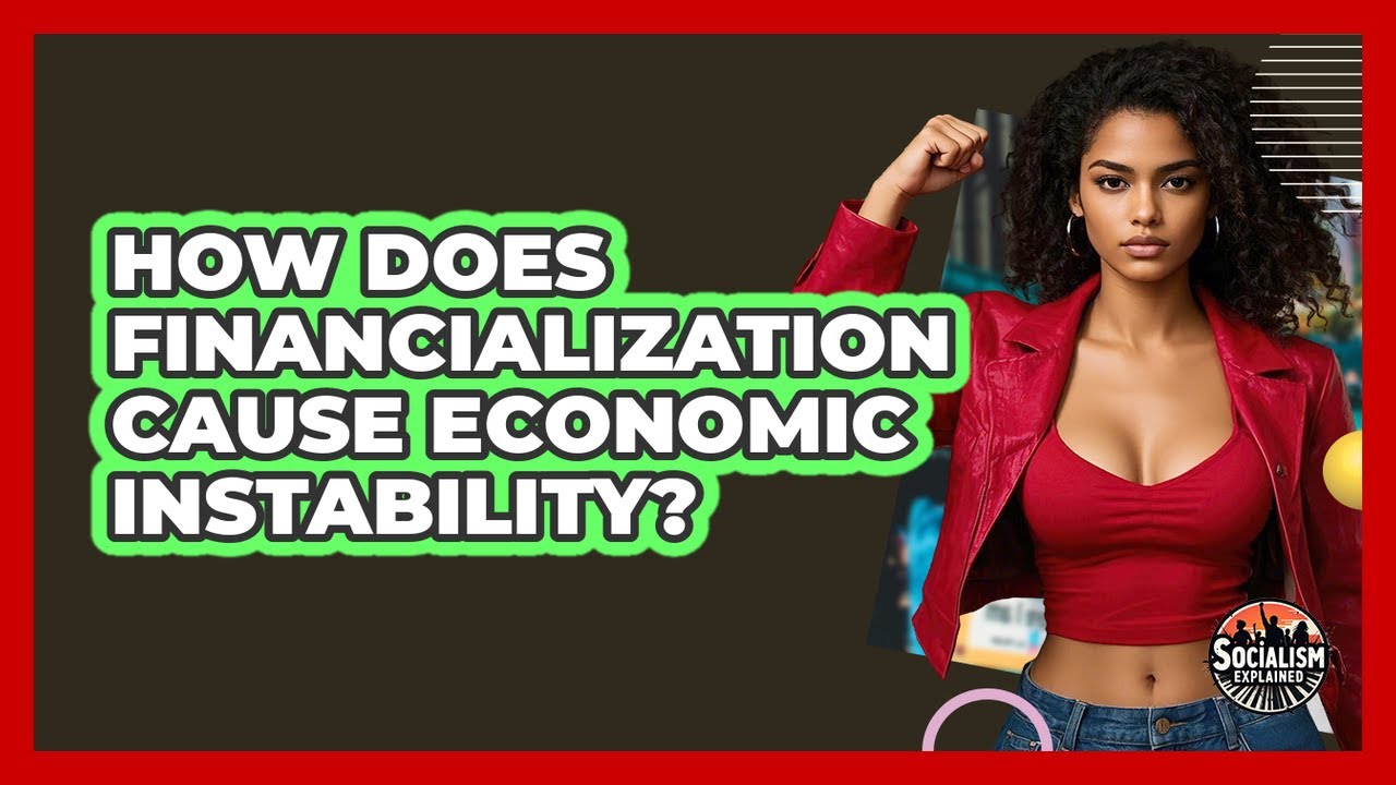 How Does Financialization Cause Economic Instability? - Socialism Explained