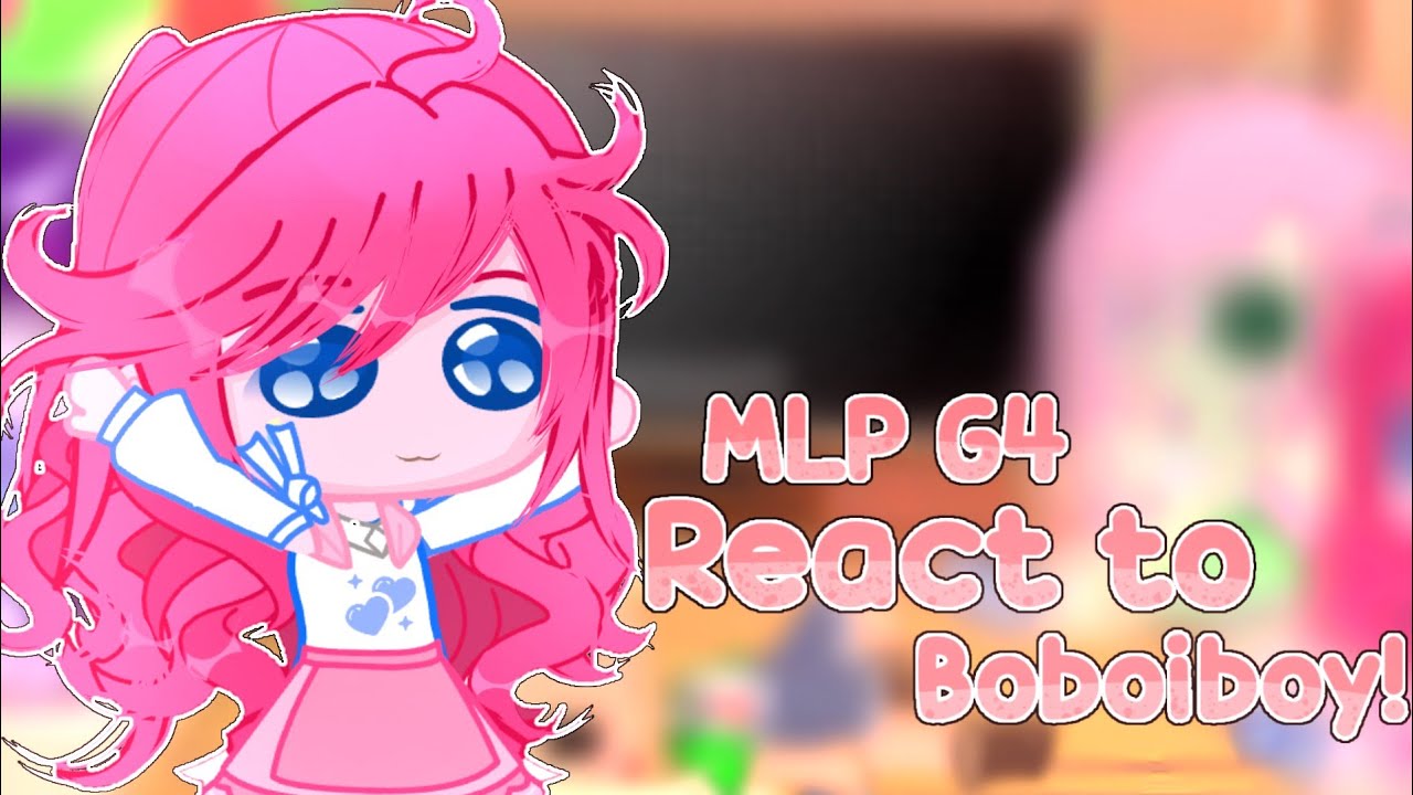 「 Mlp G4 React to Boboiboy 」part 1/??