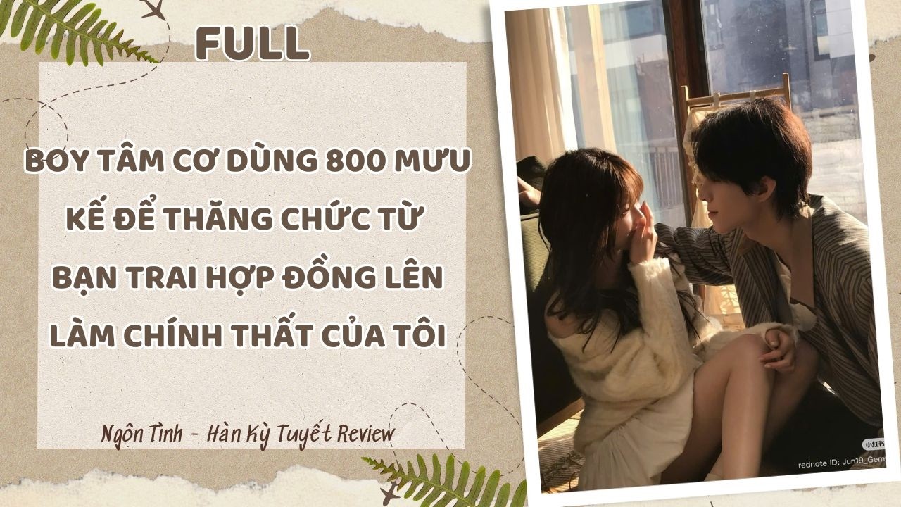[Full] BOY TÂM CƠ DÙNG 800 MƯU KẾ ĐỂ THĂNG CHỨC TỪ BẠN TRAI HỢP ĐỒNG LÊN LÀM CHÍNH THẤT CỦA TÔI